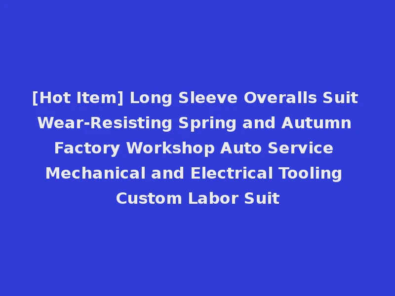 [Hot Item] Long Sleeve Overalls Suit Wear-Resisting Spring and Autumn Factory Workshop Auto Service Mechanical and Electrical Tooling Custom Labor Suit