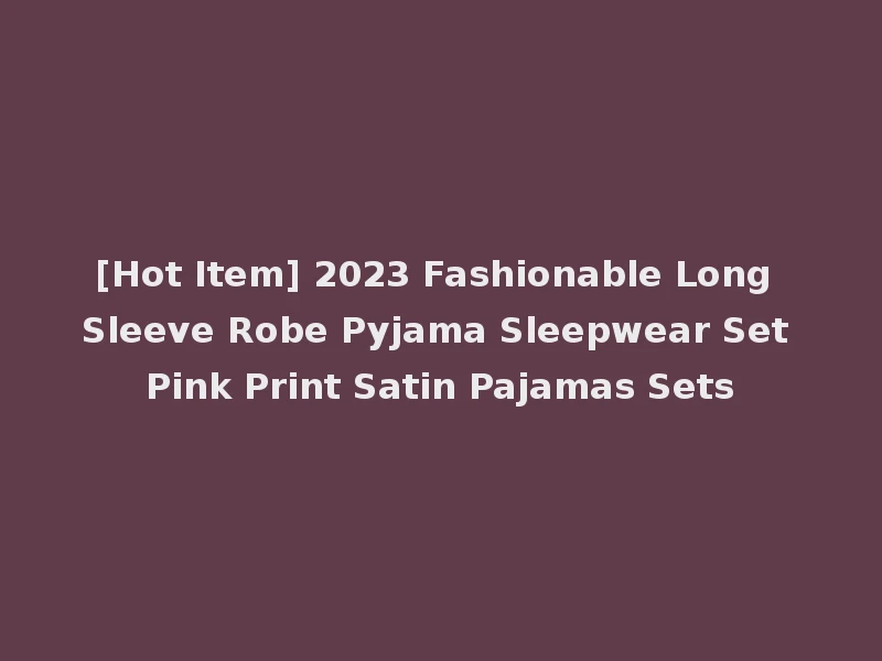 [Hot Item] 2023 Fashionable Long Sleeve Robe Pyjama Sleepwear Set Pink Print Satin Pajamas Sets