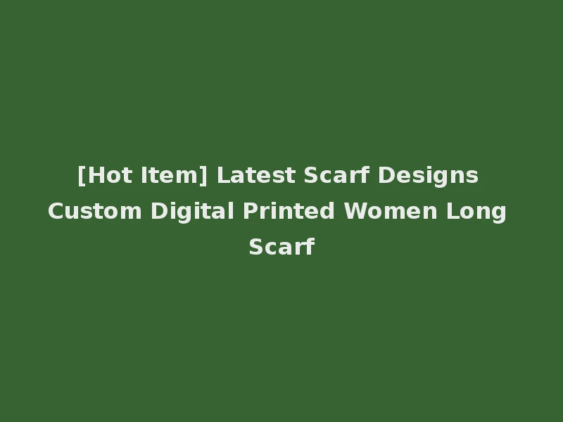 [Hot Item] Latest Scarf Designs Custom Digital Printed Women Long Scarf