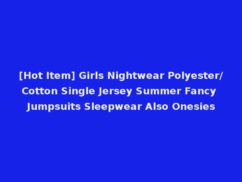 [Hot Item] Girls Nightwear Polyester/Cotton Single Jersey Summer Fancy Jumpsuits Sleepwear Also Onesies