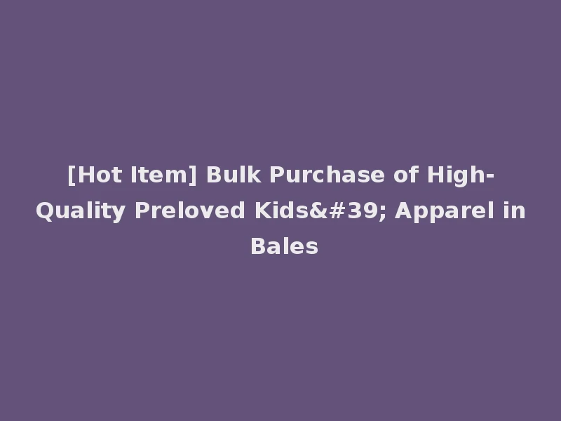 [Hot Item] Bulk Purchase of High-Quality Preloved Kids' Apparel in Bales