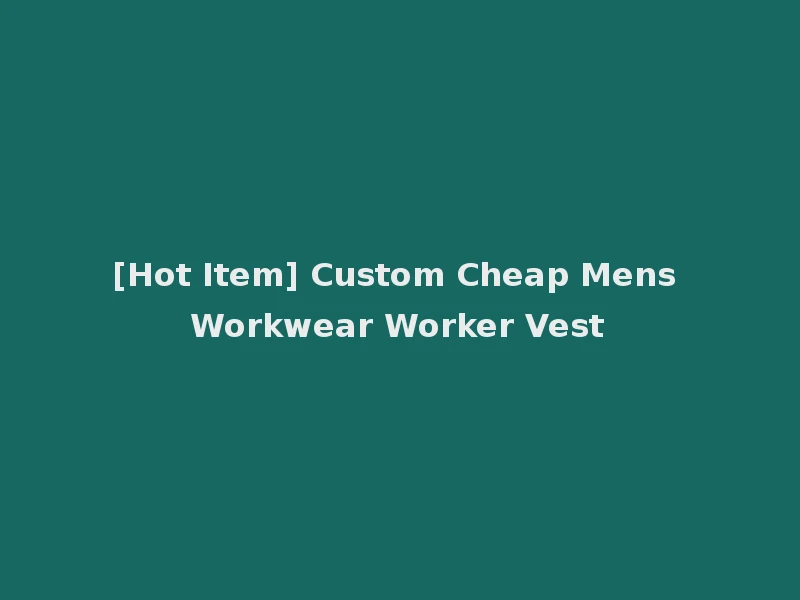 [Hot Item] Custom Cheap Mens Workwear Worker Vest