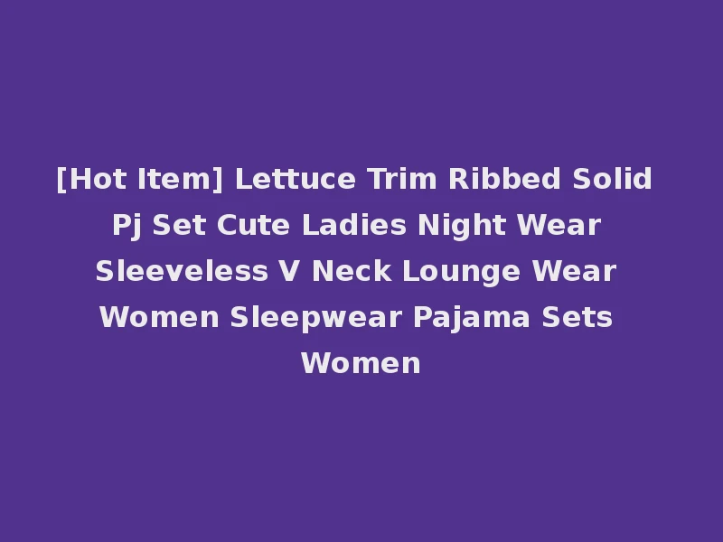 [Hot Item] Lettuce Trim Ribbed Solid Pj Set Cute Ladies Night Wear Sleeveless V Neck Lounge Wear Women Sleepwear Pajama Sets Women