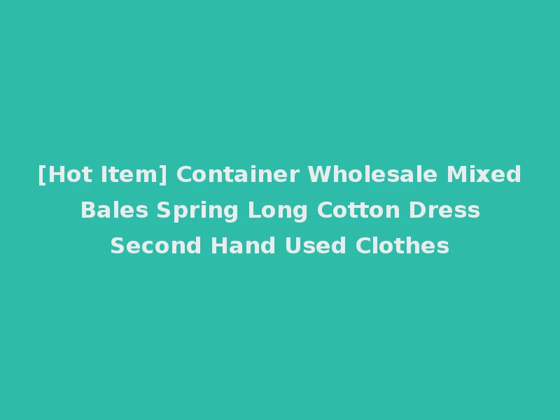 [Hot Item] Container Wholesale Mixed Bales Spring Long Cotton Dress Second Hand Used Clothes