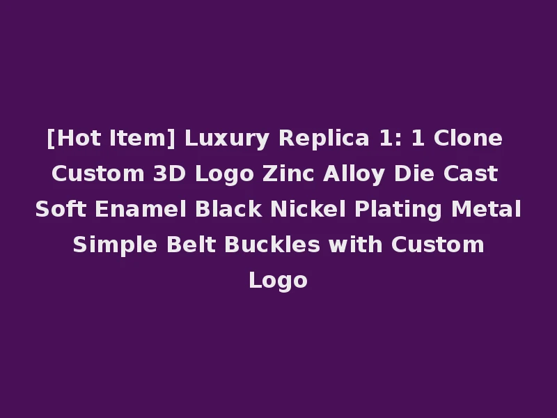 [Hot Item] Luxury Replica 1: 1 Clone Custom 3D Logo Zinc Alloy Die Cast Soft Enamel Black Nickel Plating Metal Simple Belt Buckles with Custom Logo