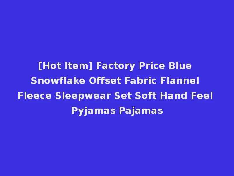[Hot Item] Factory Price Blue Snowflake Offset Fabric Flannel Fleece Sleepwear Set Soft Hand Feel Pyjamas Pajamas