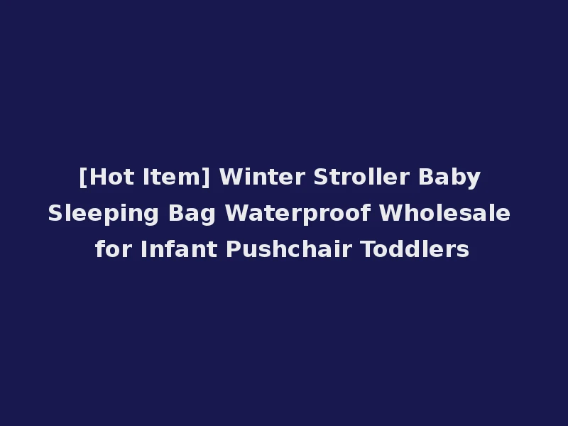 [Hot Item] Winter Stroller Baby Sleeping Bag Waterproof Wholesale for Infant Pushchair Toddlers