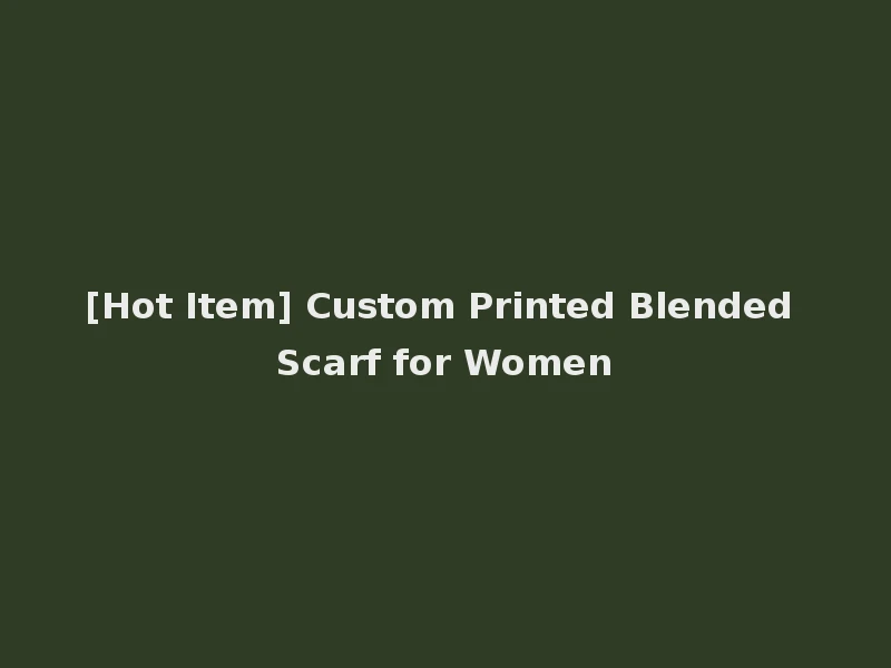 [Hot Item] Custom Printed Blended Scarf for Women