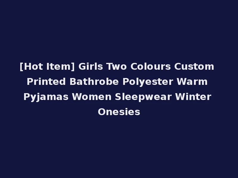 [Hot Item] Girls Two Colours Custom Printed Bathrobe Polyester Warm Pyjamas Women Sleepwear Winter Onesies