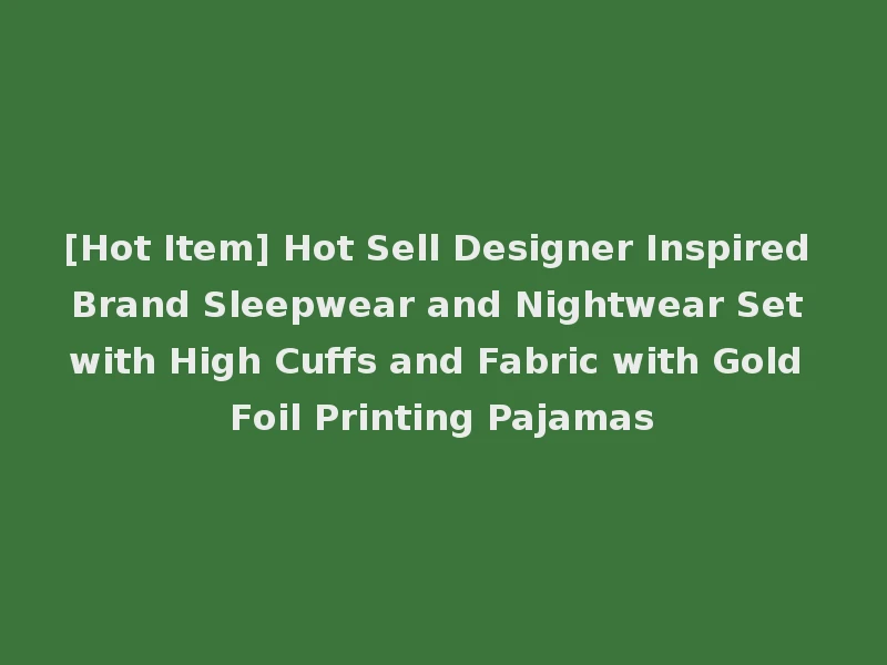 [Hot Item] Hot Sell Designer Inspired Brand Sleepwear and Nightwear Set with High Cuffs and Fabric with Gold Foil Printing Pajamas