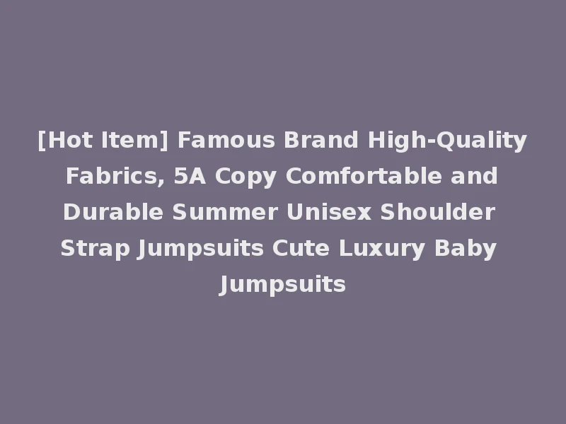[Hot Item] Famous Brand High-Quality Fabrics, 5A Copy Comfortable and Durable Summer Unisex Shoulder Strap Jumpsuits Cute Luxury Baby Jumpsuits