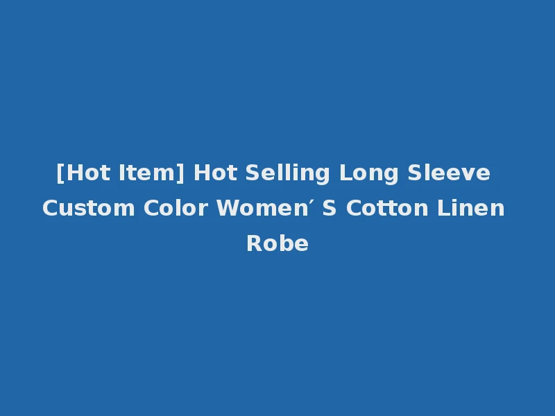 [Hot Item] Hot Selling Long Sleeve Custom Color Women′ S Cotton Linen Robe