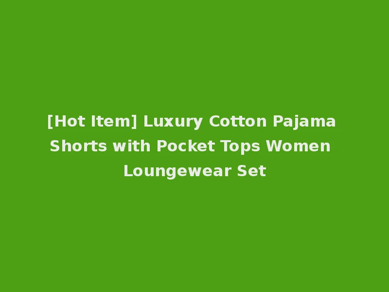 [Hot Item] Luxury Cotton Pajama Shorts with Pocket Tops Women Loungewear Set