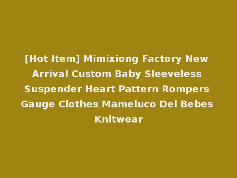 [Hot Item] Mimixiong Factory New Arrival Custom Baby Sleeveless Suspender Heart Pattern Rompers Gauge Clothes Mameluco Del Bebes Knitwear