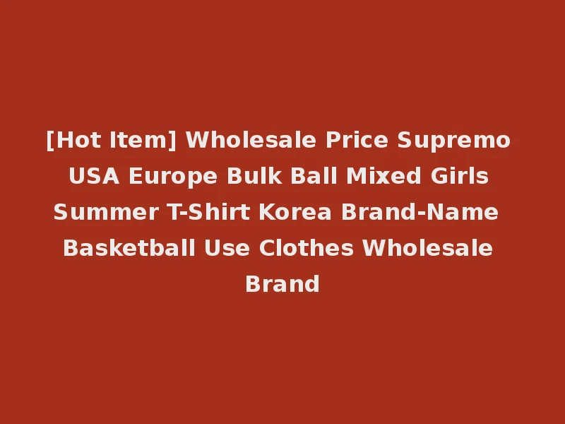 [Hot Item] Wholesale Price Supremo USA Europe Bulk Ball Mixed Girls Summer T-Shirt Korea Brand-Name Basketball Use Clothes Wholesale Brand