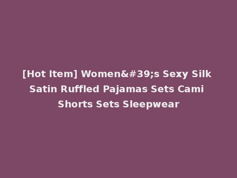 [Hot Item] Women's Sexy Silk Satin Ruffled Pajamas Sets Cami Shorts Sets Sleepwear
