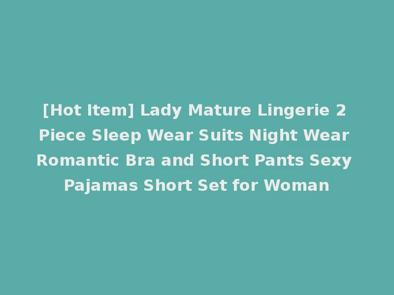 [Hot Item] Lady Mature Lingerie 2 Piece Sleep Wear Suits Night Wear Romantic Bra and Short Pants Sexy Pajamas Short Set for Woman