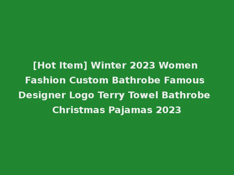 [Hot Item] Winter 2023 Women Fashion Custom Bathrobe Famous Designer Logo Terry Towel Bathrobe Christmas Pajamas 2023