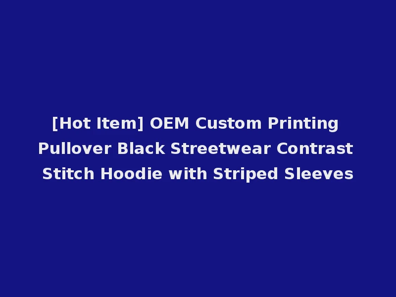 [Hot Item] OEM Custom Printing Pullover Black Streetwear Contrast Stitch Hoodie with Striped Sleeves