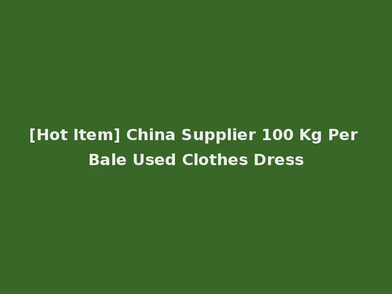 [Hot Item] China Supplier 100 Kg Per Bale Used Clothes Dress