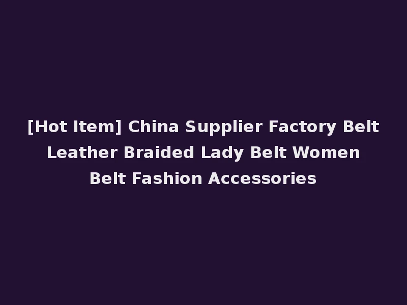[Hot Item] China Supplier Factory Belt Leather Braided Lady Belt Women Belt Fashion Accessories