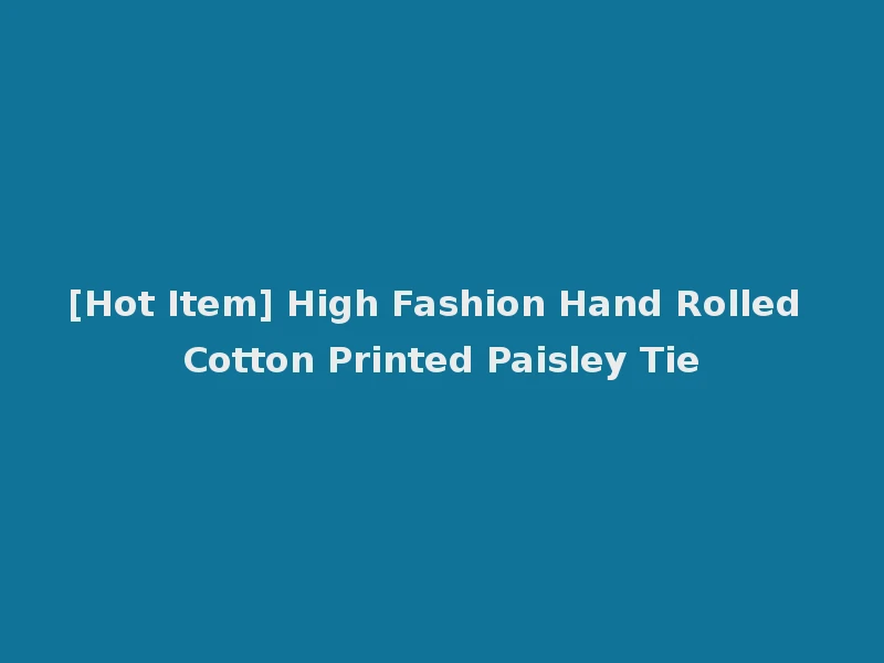 [Hot Item] High Fashion Hand Rolled Cotton Printed Paisley Tie