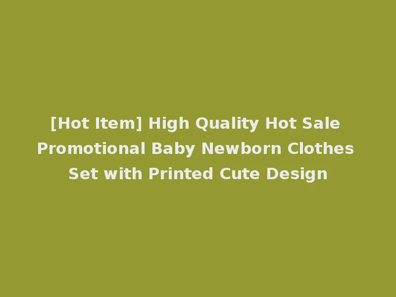 [Hot Item] High Quality Hot Sale Promotional Baby Newborn Clothes Set with Printed Cute Design