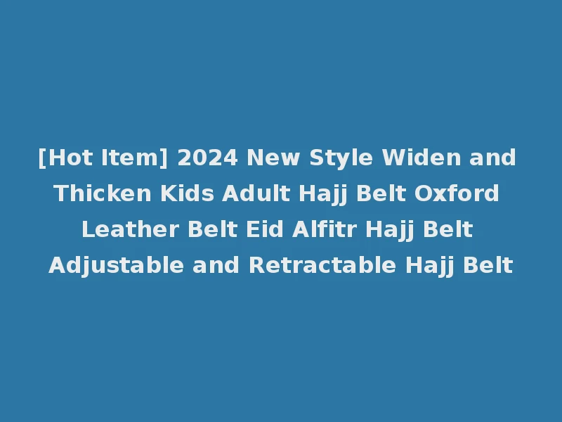[Hot Item] 2024 New Style Widen and Thicken Kids Adult Hajj Belt Oxford Leather Belt Eid Alfitr Hajj Belt Adjustable and Retractable Hajj Belt