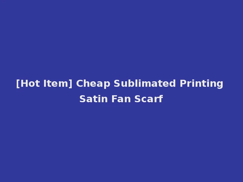 [Hot Item] Cheap Sublimated Printing Satin Fan Scarf