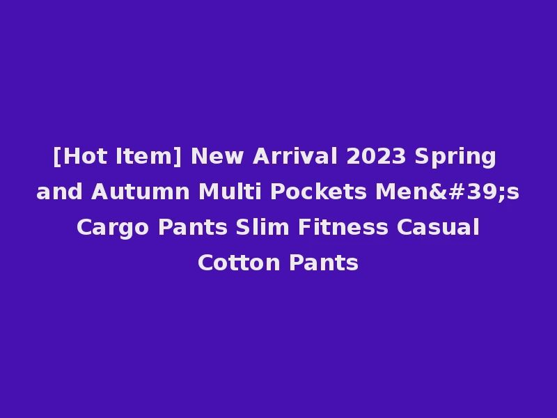 [Hot Item] New Arrival 2023 Spring and Autumn Multi Pockets Men's Cargo Pants Slim Fitness Casual Cotton Pants