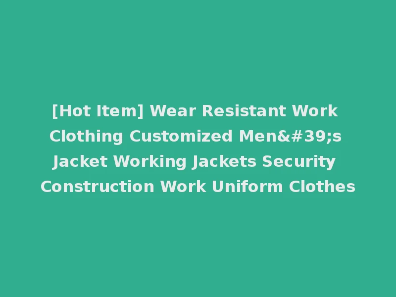 [Hot Item] Wear Resistant Work Clothing Customized Men's Jacket Working Jackets Security Construction Work Uniform Clothes