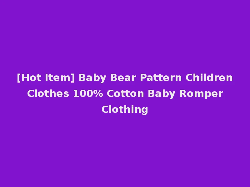 [Hot Item] Baby Bear Pattern Children Clothes 100% Cotton Baby Romper Clothing