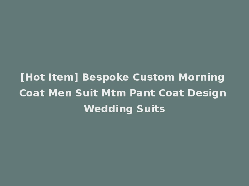 [Hot Item] Bespoke Custom Morning Coat Men Suit Mtm Pant Coat Design Wedding Suits