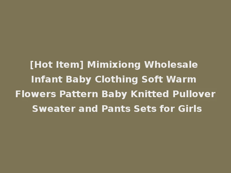 [Hot Item] Mimixiong Wholesale Infant Baby Clothing Soft Warm Flowers Pattern Baby Knitted Pullover Sweater and Pants Sets for Girls