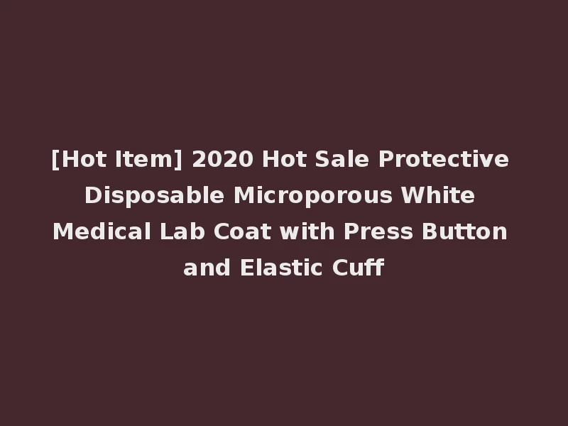 [Hot Item] 2020 Hot Sale Protective Disposable Microporous White Medical Lab Coat with Press Button and Elastic Cuff