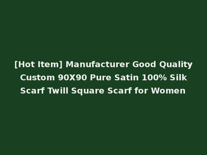 [Hot Item] Manufacturer Good Quality Custom 90X90 Pure Satin 100% Silk Scarf Twill Square Scarf for Women