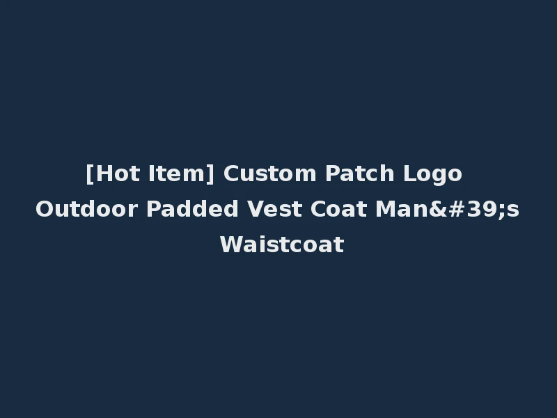 [Hot Item] Custom Patch Logo Outdoor Padded Vest Coat Man's Waistcoat
