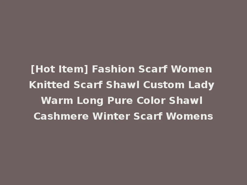 [Hot Item] Fashion Scarf Women Knitted Scarf Shawl Custom Lady Warm Long Pure Color Shawl Cashmere Winter Scarf Womens