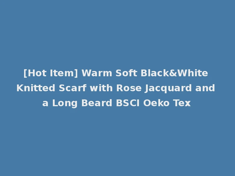 [Hot Item] Warm Soft Black&White Knitted Scarf with Rose Jacquard and a Long Beard BSCI Oeko Tex