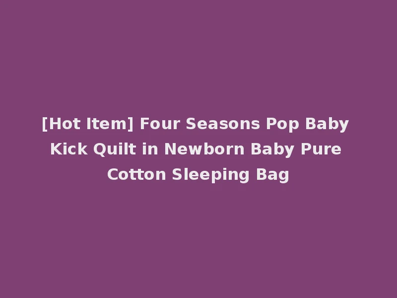[Hot Item] Four Seasons Pop Baby Kick Quilt in Newborn Baby Pure Cotton Sleeping Bag