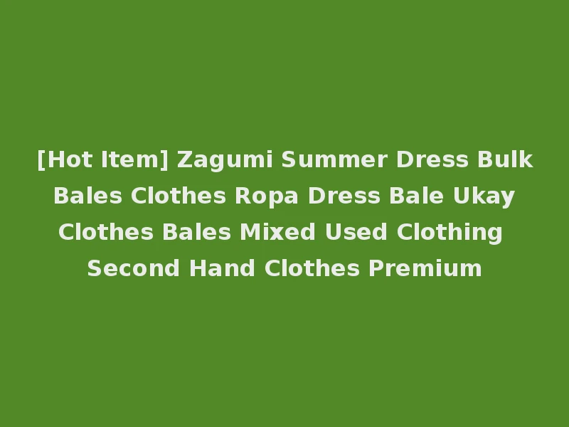 [Hot Item] Zagumi Summer Dress Bulk Bales Clothes Ropa Dress Bale Ukay Clothes Bales Mixed Used Clothing Second Hand Clothes Premium