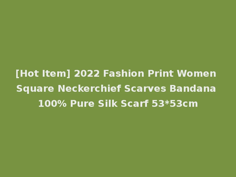 [Hot Item] 2022 Fashion Print Women Square Neckerchief Scarves Bandana 100% Pure Silk Scarf 53*53cm