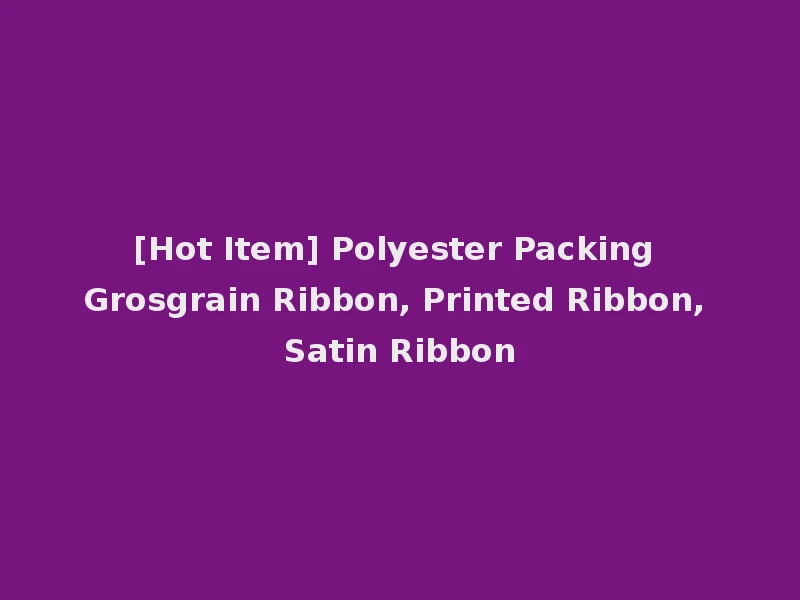 [Hot Item] Polyester Packing Grosgrain Ribbon, Printed Ribbon, Satin Ribbon