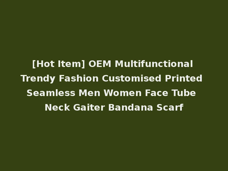 [Hot Item] OEM Multifunctional Trendy Fashion Customised Printed Seamless Men Women Face Tube Neck Gaiter Bandana Scarf