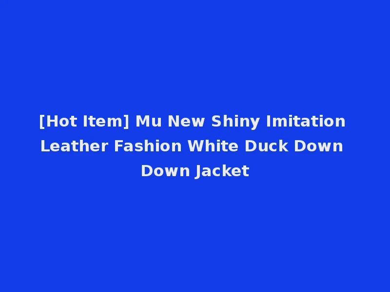 [Hot Item] Mu New Shiny Imitation Leather Fashion White Duck Down Down Jacket