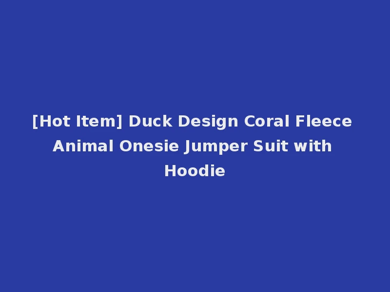 [Hot Item] Duck Design Coral Fleece Animal Onesie Jumper Suit with Hoodie