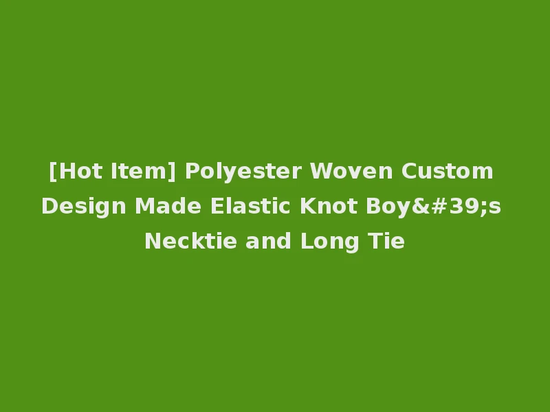 [Hot Item] Polyester Woven Custom Design Made Elastic Knot Boy's Necktie and Long Tie