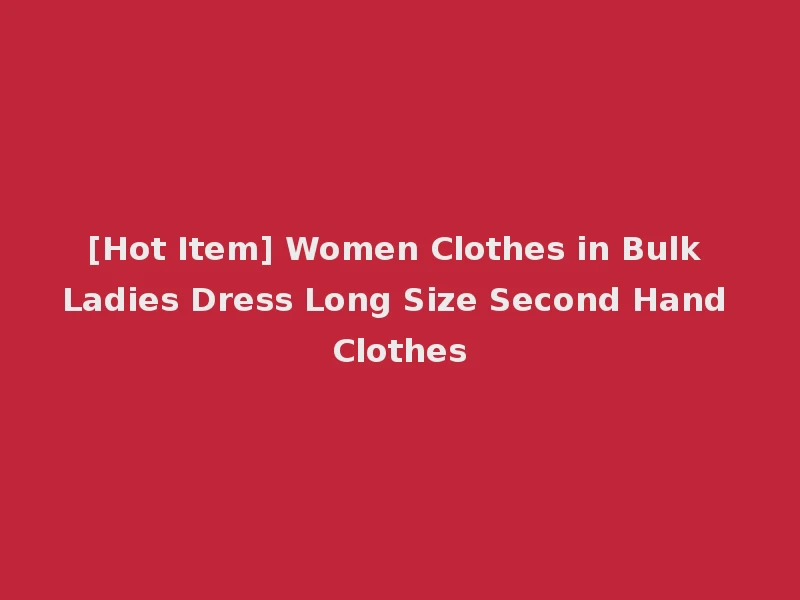 [Hot Item] Women Clothes in Bulk Ladies Dress Long Size Second Hand Clothes