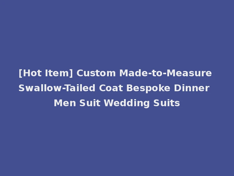 [Hot Item] Custom Made-to-Measure Swallow-Tailed Coat Bespoke Dinner Men Suit Wedding Suits