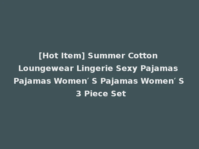 [Hot Item] Summer Cotton Loungewear Lingerie Sexy Pajamas Pajamas Women′ S Pajamas Women′ S 3 Piece Set